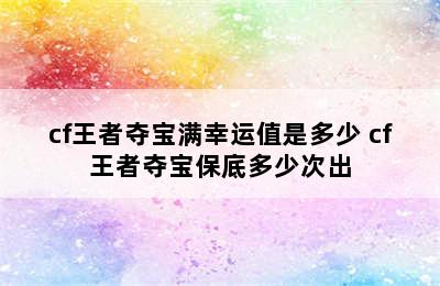 cf王者夺宝满幸运值是多少 cf王者夺宝保底多少次出